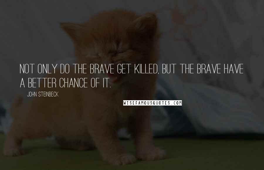 John Steinbeck Quotes: Not only do the brave get killed, but the brave have a better chance of it.