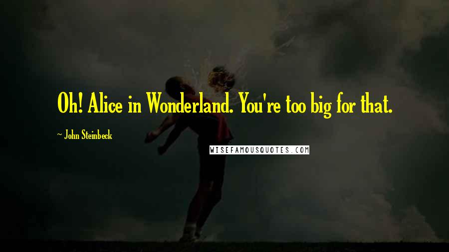 John Steinbeck Quotes: Oh! Alice in Wonderland. You're too big for that.