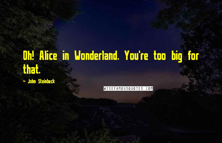 John Steinbeck Quotes: Oh! Alice in Wonderland. You're too big for that.