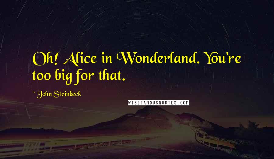 John Steinbeck Quotes: Oh! Alice in Wonderland. You're too big for that.