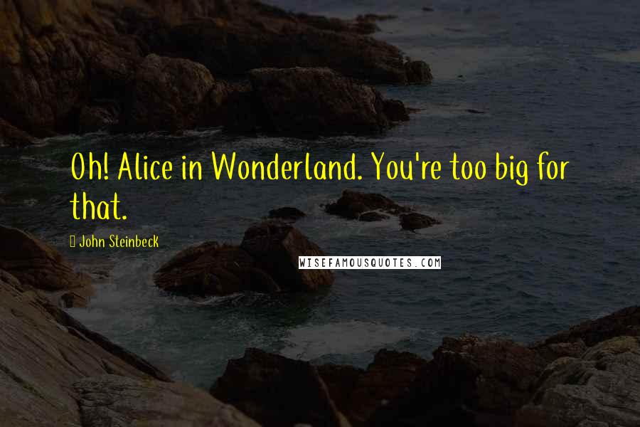 John Steinbeck Quotes: Oh! Alice in Wonderland. You're too big for that.