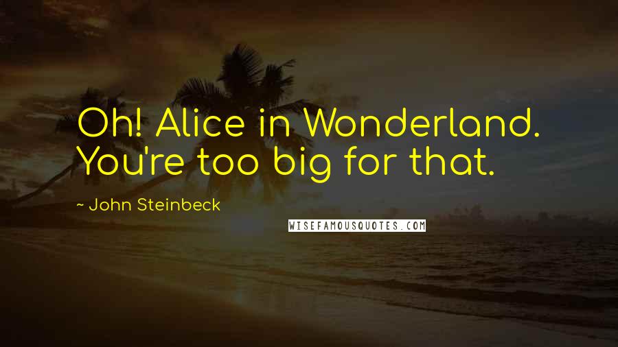 John Steinbeck Quotes: Oh! Alice in Wonderland. You're too big for that.