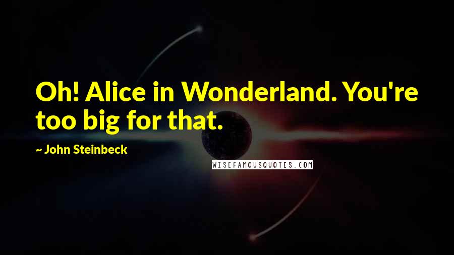 John Steinbeck Quotes: Oh! Alice in Wonderland. You're too big for that.