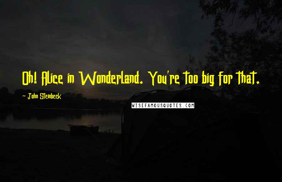 John Steinbeck Quotes: Oh! Alice in Wonderland. You're too big for that.