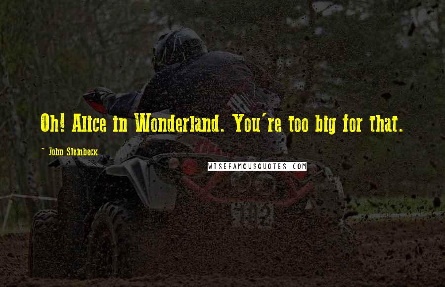 John Steinbeck Quotes: Oh! Alice in Wonderland. You're too big for that.