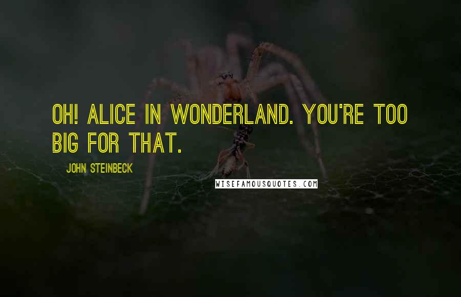 John Steinbeck Quotes: Oh! Alice in Wonderland. You're too big for that.