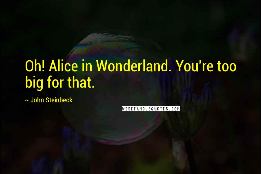 John Steinbeck Quotes: Oh! Alice in Wonderland. You're too big for that.