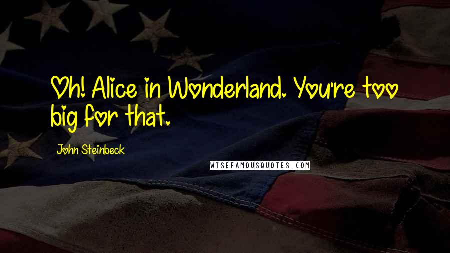 John Steinbeck Quotes: Oh! Alice in Wonderland. You're too big for that.