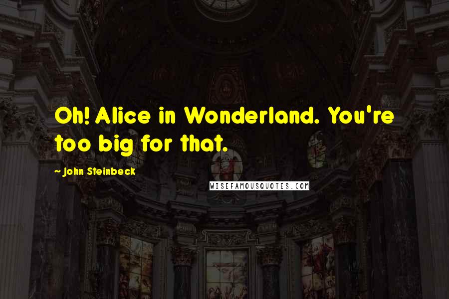 John Steinbeck Quotes: Oh! Alice in Wonderland. You're too big for that.