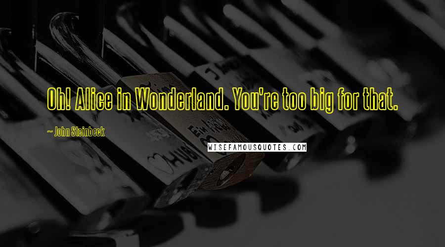 John Steinbeck Quotes: Oh! Alice in Wonderland. You're too big for that.