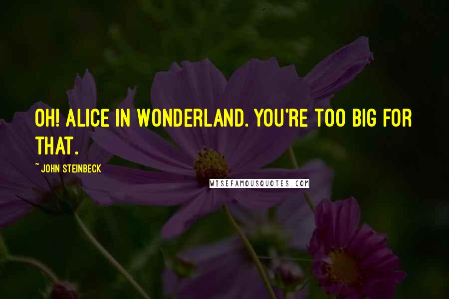 John Steinbeck Quotes: Oh! Alice in Wonderland. You're too big for that.