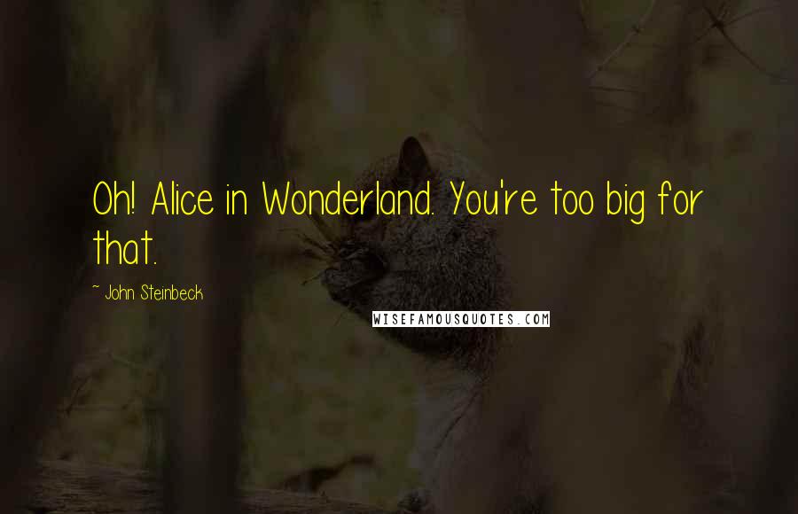 John Steinbeck Quotes: Oh! Alice in Wonderland. You're too big for that.