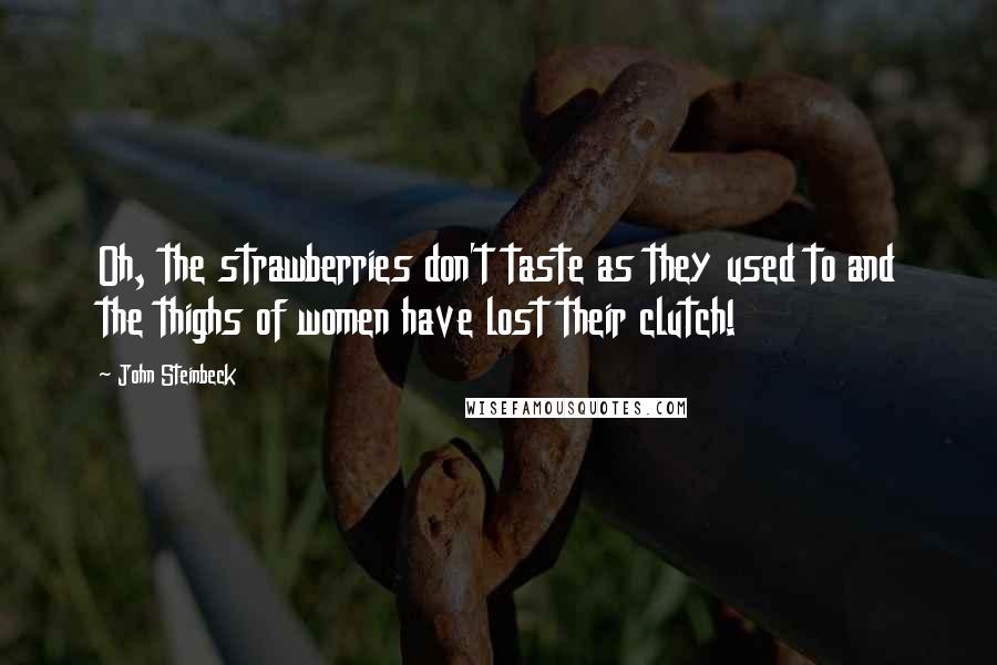 John Steinbeck Quotes: Oh, the strawberries don't taste as they used to and the thighs of women have lost their clutch!