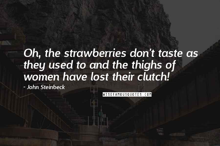 John Steinbeck Quotes: Oh, the strawberries don't taste as they used to and the thighs of women have lost their clutch!