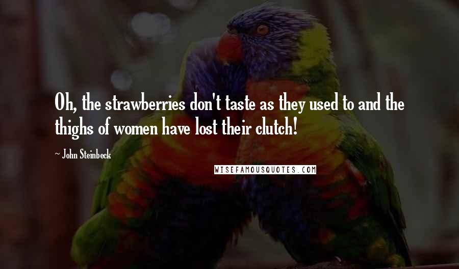 John Steinbeck Quotes: Oh, the strawberries don't taste as they used to and the thighs of women have lost their clutch!