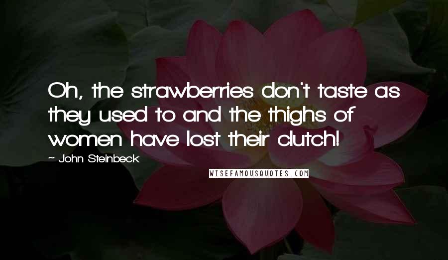 John Steinbeck Quotes: Oh, the strawberries don't taste as they used to and the thighs of women have lost their clutch!