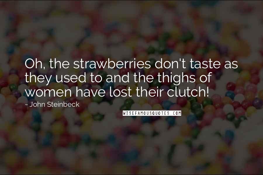 John Steinbeck Quotes: Oh, the strawberries don't taste as they used to and the thighs of women have lost their clutch!