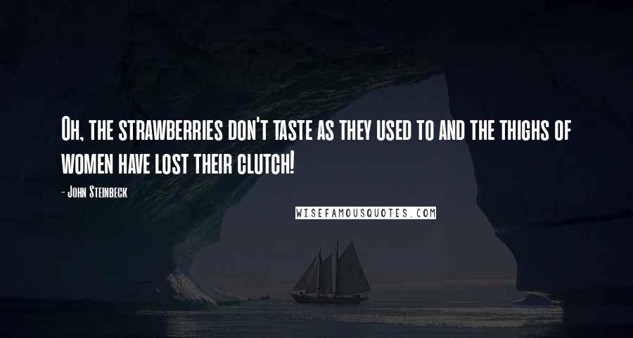 John Steinbeck Quotes: Oh, the strawberries don't taste as they used to and the thighs of women have lost their clutch!