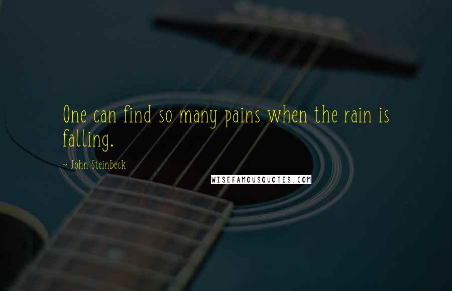 John Steinbeck Quotes: One can find so many pains when the rain is falling.