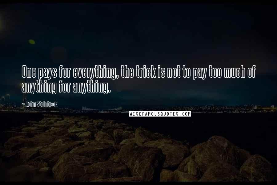 John Steinbeck Quotes: One pays for everything, the trick is not to pay too much of anything for anything.
