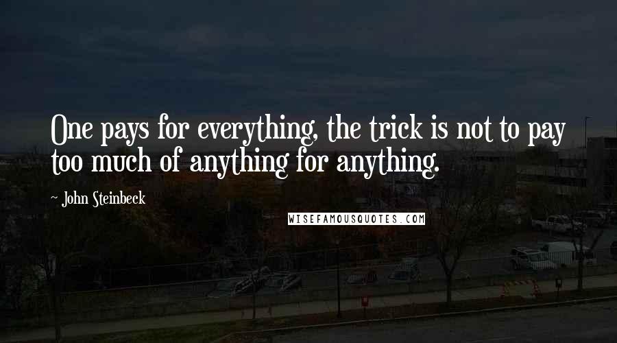 John Steinbeck Quotes: One pays for everything, the trick is not to pay too much of anything for anything.