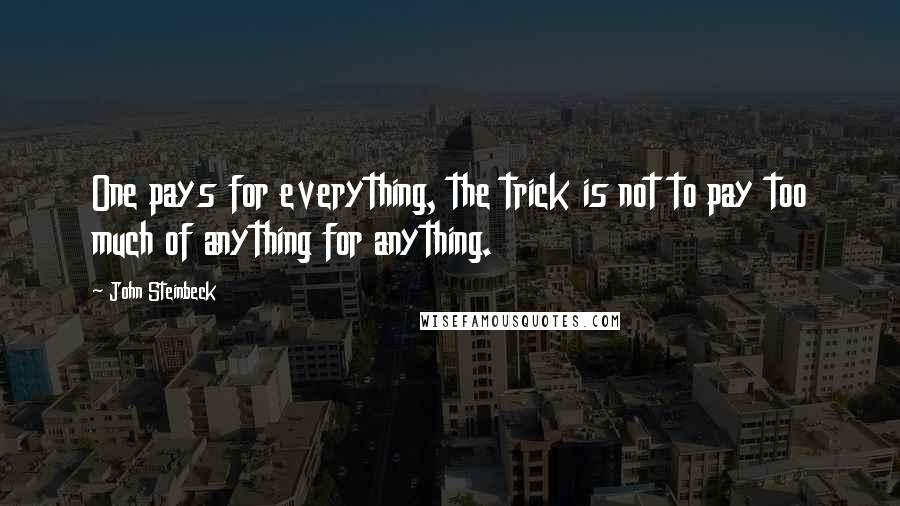 John Steinbeck Quotes: One pays for everything, the trick is not to pay too much of anything for anything.