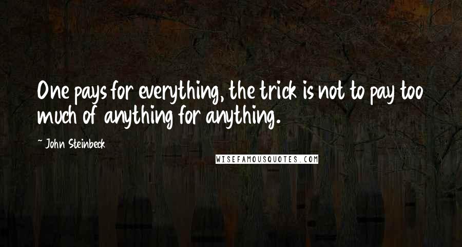 John Steinbeck Quotes: One pays for everything, the trick is not to pay too much of anything for anything.