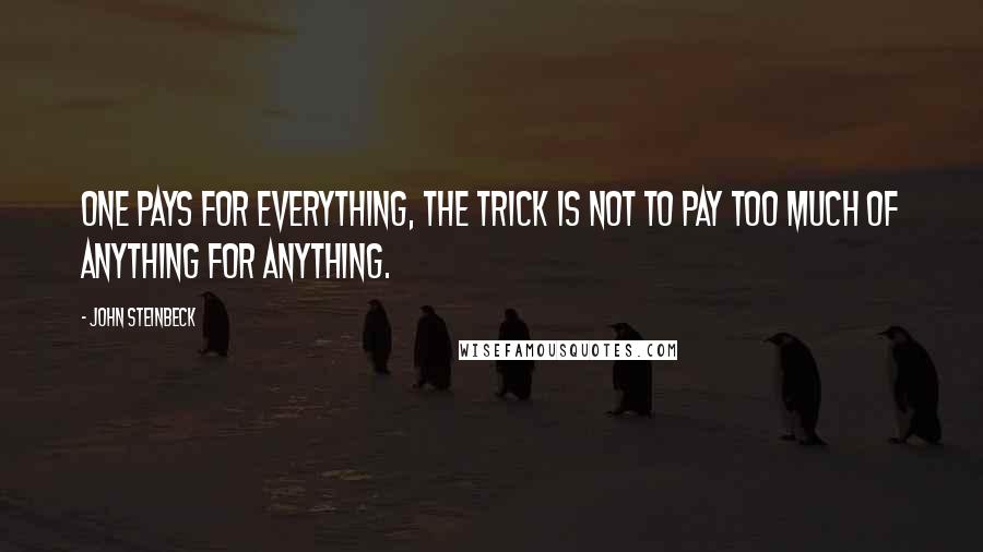 John Steinbeck Quotes: One pays for everything, the trick is not to pay too much of anything for anything.