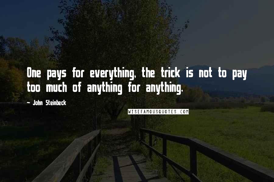 John Steinbeck Quotes: One pays for everything, the trick is not to pay too much of anything for anything.