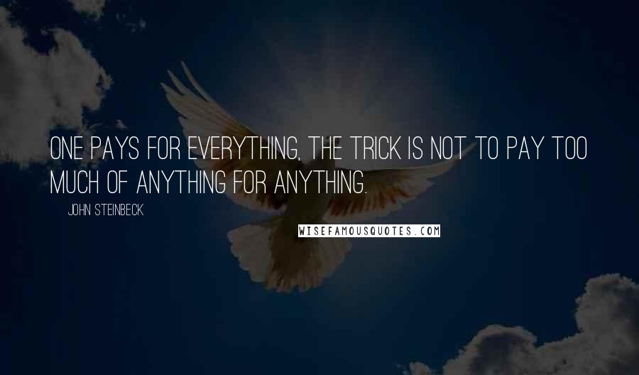 John Steinbeck Quotes: One pays for everything, the trick is not to pay too much of anything for anything.