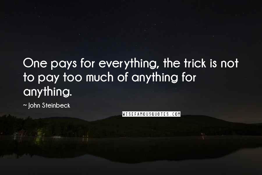 John Steinbeck Quotes: One pays for everything, the trick is not to pay too much of anything for anything.