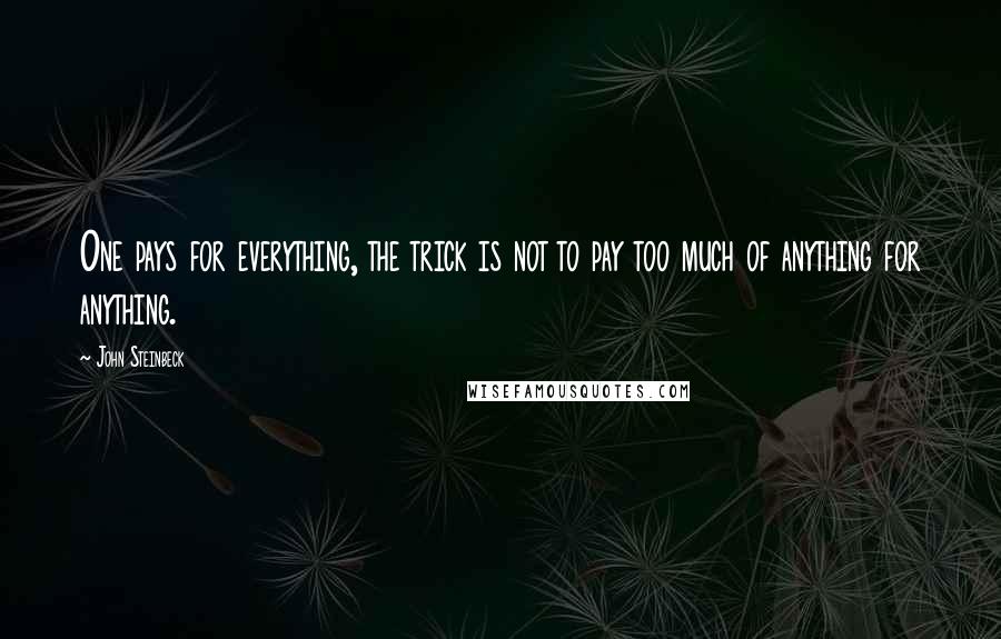 John Steinbeck Quotes: One pays for everything, the trick is not to pay too much of anything for anything.