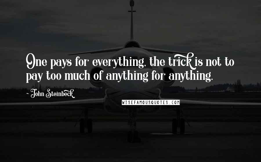 John Steinbeck Quotes: One pays for everything, the trick is not to pay too much of anything for anything.