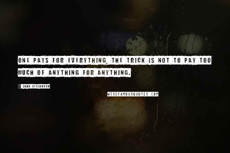 John Steinbeck Quotes: One pays for everything, the trick is not to pay too much of anything for anything.