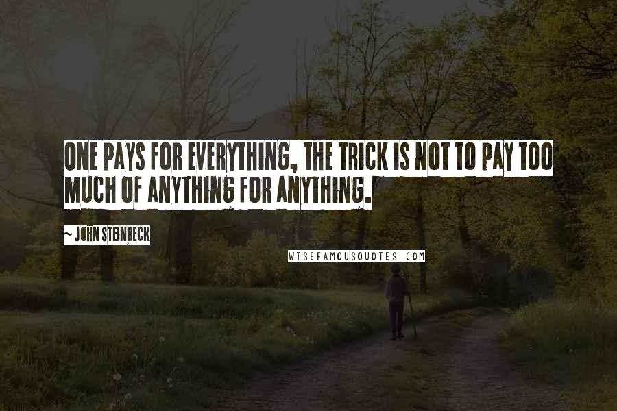 John Steinbeck Quotes: One pays for everything, the trick is not to pay too much of anything for anything.
