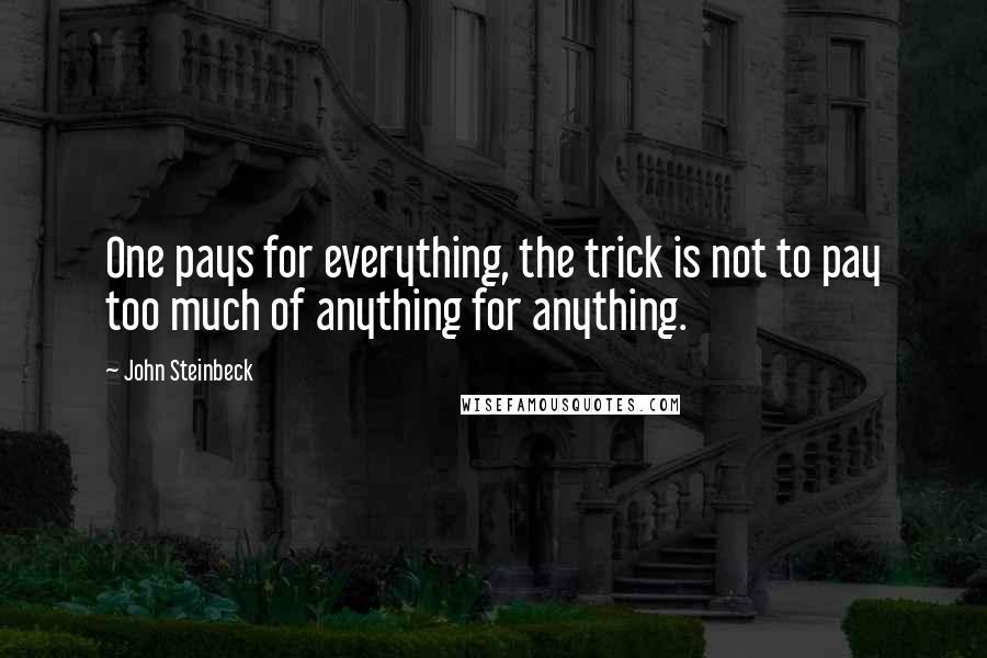 John Steinbeck Quotes: One pays for everything, the trick is not to pay too much of anything for anything.