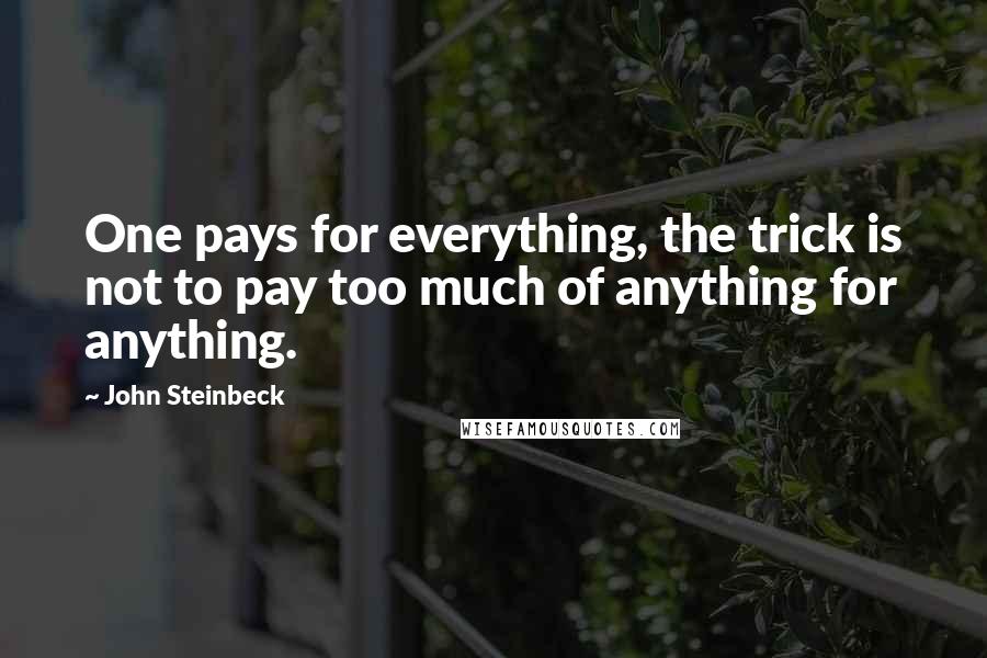 John Steinbeck Quotes: One pays for everything, the trick is not to pay too much of anything for anything.