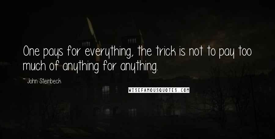 John Steinbeck Quotes: One pays for everything, the trick is not to pay too much of anything for anything.