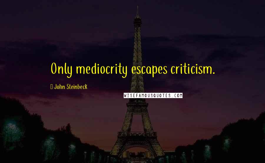 John Steinbeck Quotes: Only mediocrity escapes criticism.