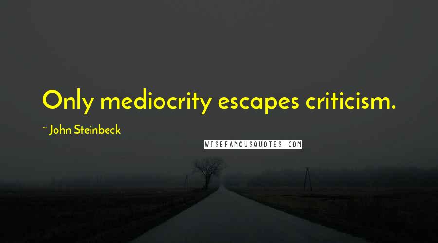 John Steinbeck Quotes: Only mediocrity escapes criticism.