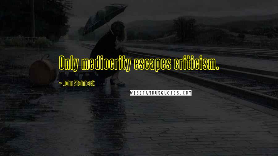 John Steinbeck Quotes: Only mediocrity escapes criticism.