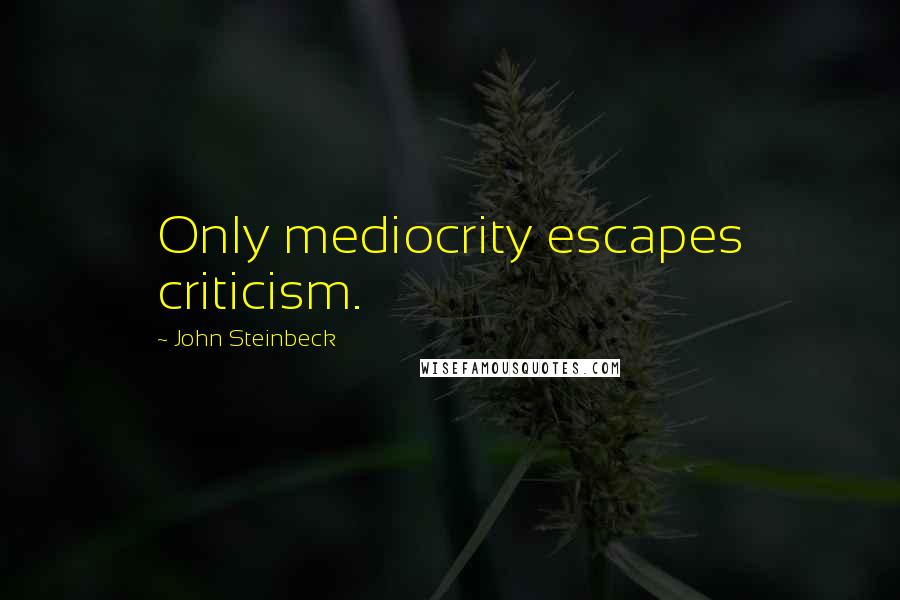 John Steinbeck Quotes: Only mediocrity escapes criticism.