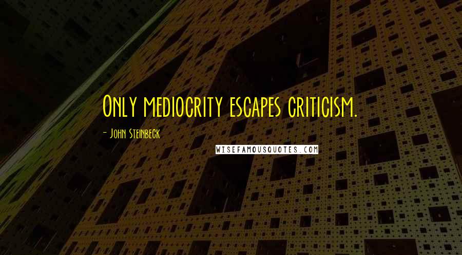 John Steinbeck Quotes: Only mediocrity escapes criticism.