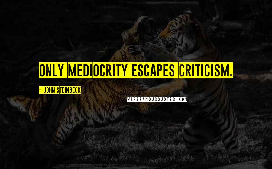 John Steinbeck Quotes: Only mediocrity escapes criticism.