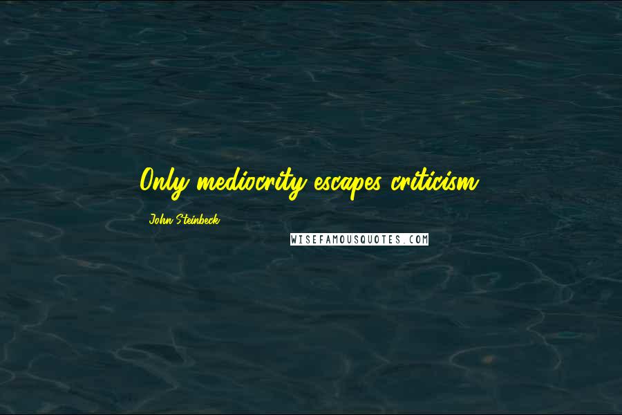 John Steinbeck Quotes: Only mediocrity escapes criticism.