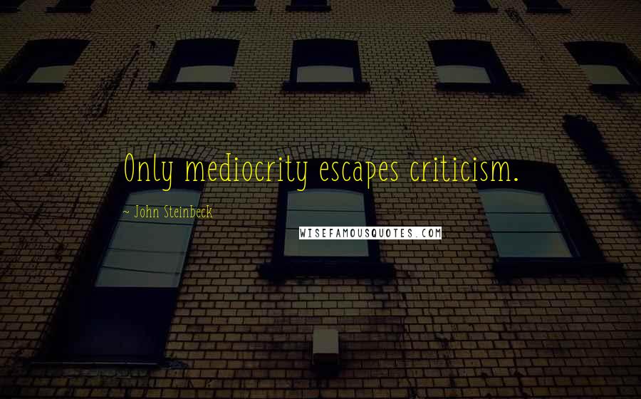 John Steinbeck Quotes: Only mediocrity escapes criticism.