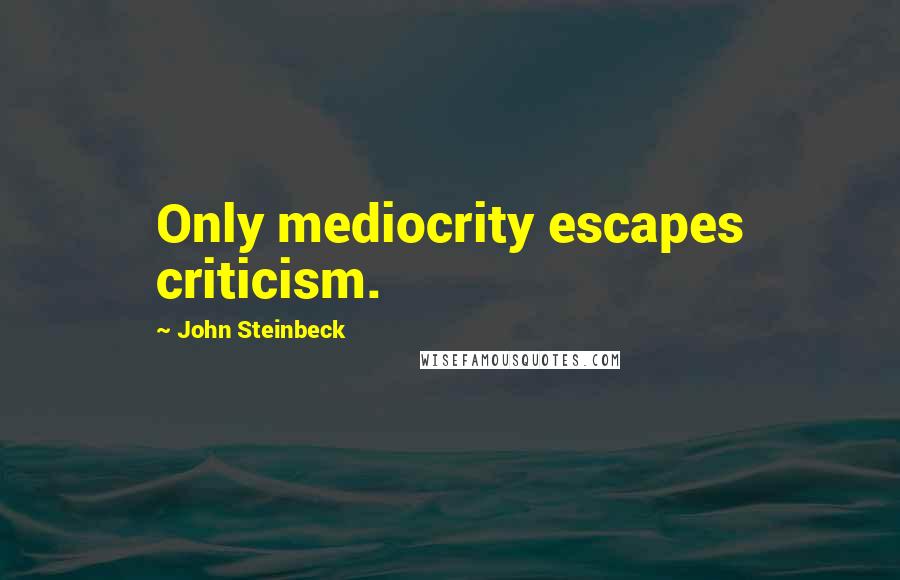 John Steinbeck Quotes: Only mediocrity escapes criticism.