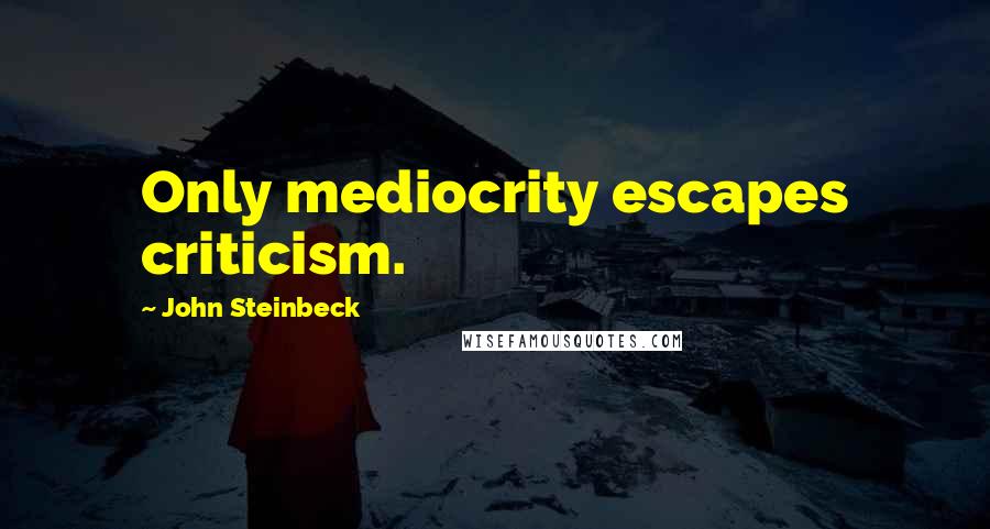 John Steinbeck Quotes: Only mediocrity escapes criticism.