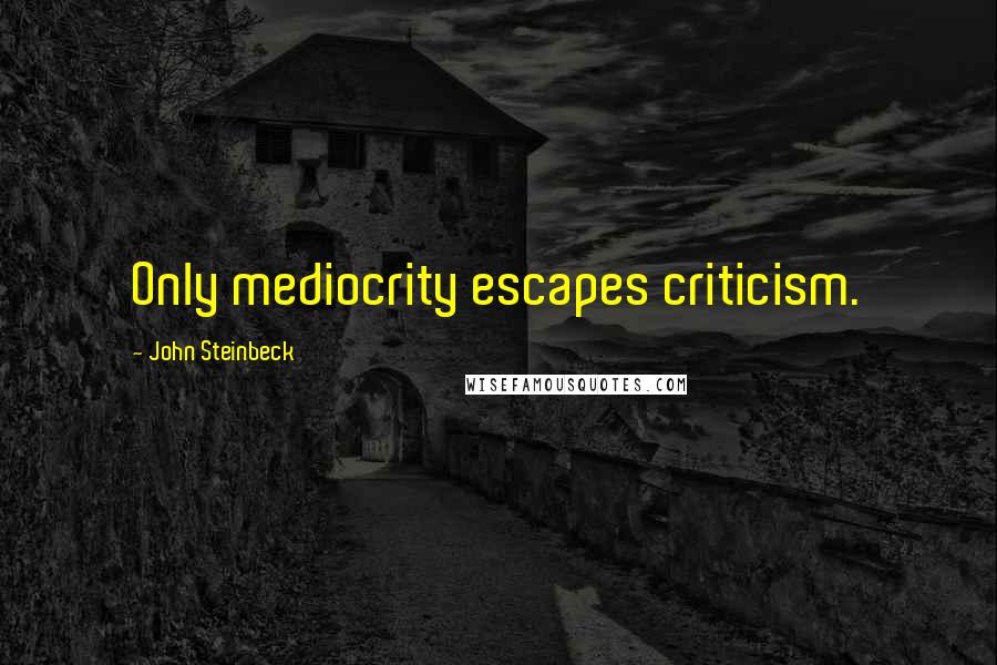 John Steinbeck Quotes: Only mediocrity escapes criticism.