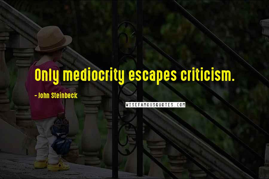 John Steinbeck Quotes: Only mediocrity escapes criticism.